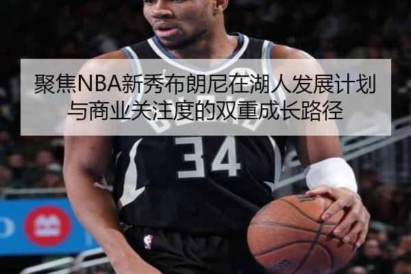 聚焦NBA新秀布朗尼在湖人发展计划与商业关注度的双重成长路径