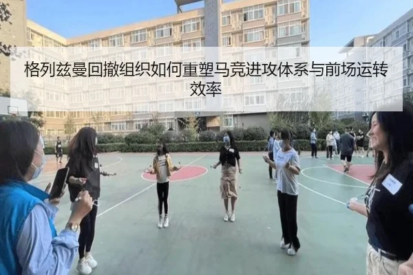 格列兹曼回撤组织如何重塑马竞进攻体系与前场运转效率